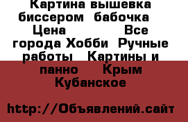 Картина вышевка биссером “бабочка“ › Цена ­ 18 000 - Все города Хобби. Ручные работы » Картины и панно   . Крым,Кубанское